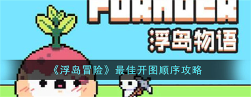 浮岛冒险最佳开图顺序是什么-浮岛冒险最佳开图顺序攻略