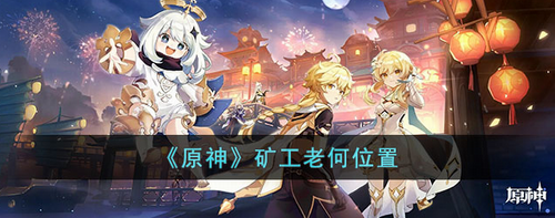 原神矿工老何位置在哪？原神矿工老何位置攻略