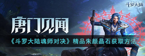 斗罗大陆魂师对决精品朱颜晶石怎么获得-斗罗大陆魂师对决精品朱颜晶石获取攻略