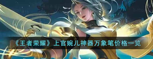 王者荣耀上官婉儿神器万象笔价格多少钱-王者荣耀上官婉儿神器万象笔价格解析