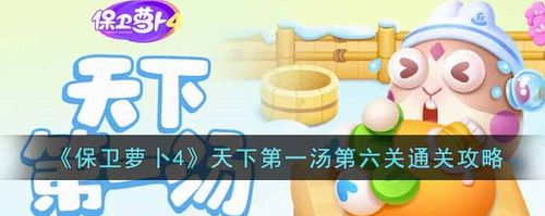 保卫萝卜4天下第一汤第六关怎么过_保卫萝卜4天下第一汤第六关通关攻略